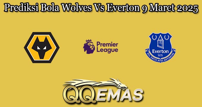 Prediksi Bola Wolves Vs Everton 9 Maret 2025
